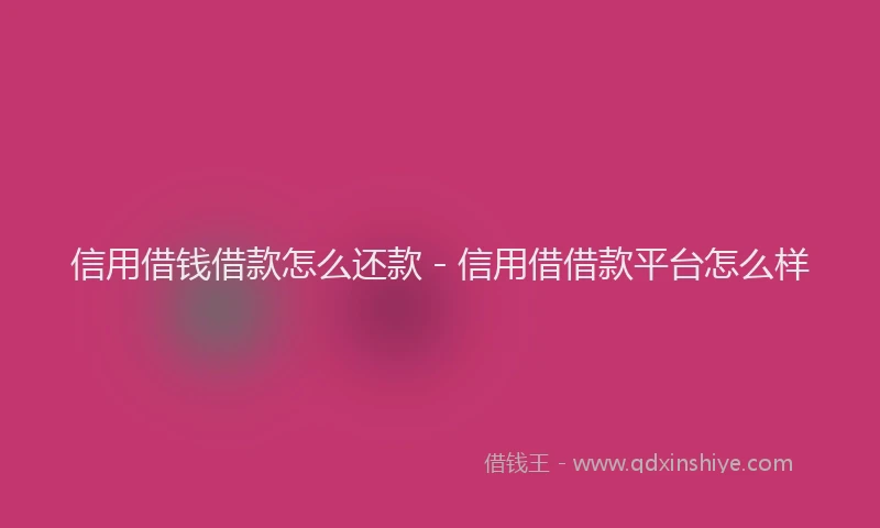 信用借钱借款怎么还款 - 信用借借款平台怎么样