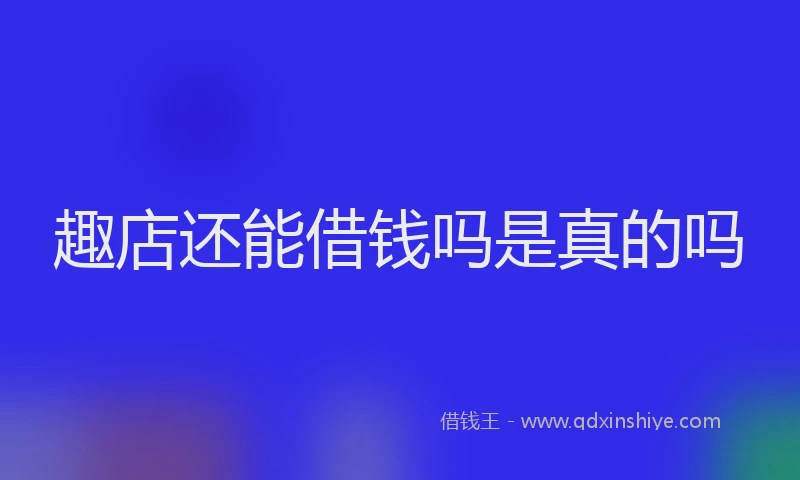 趣店还能借钱吗是真的吗