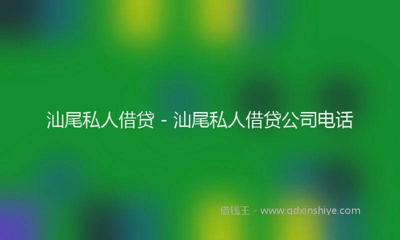 汕尾私人借贷 - 汕尾私人借贷公司电话