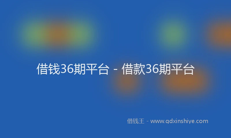 借钱36期平台 - 借款36期平台