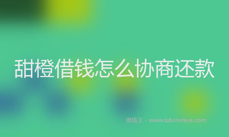 甜橙借钱怎么协商还款