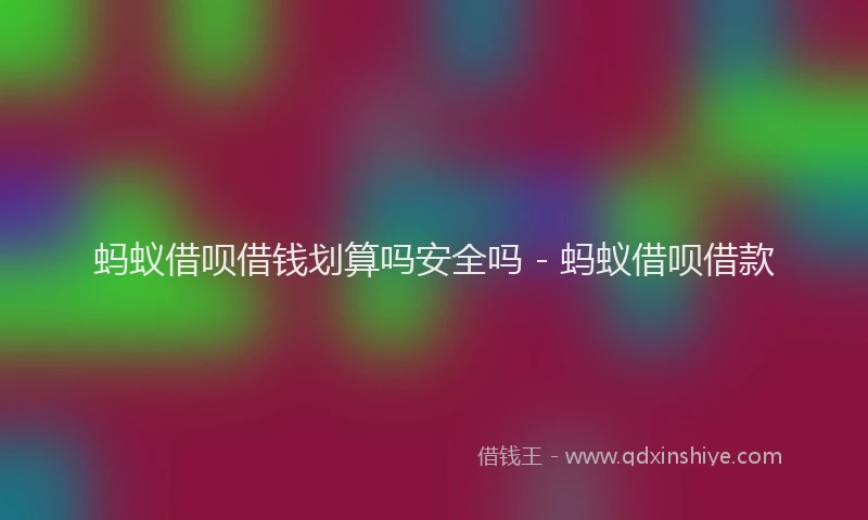 蚂蚁借呗借钱划算吗安全吗 - 蚂蚁借呗借款