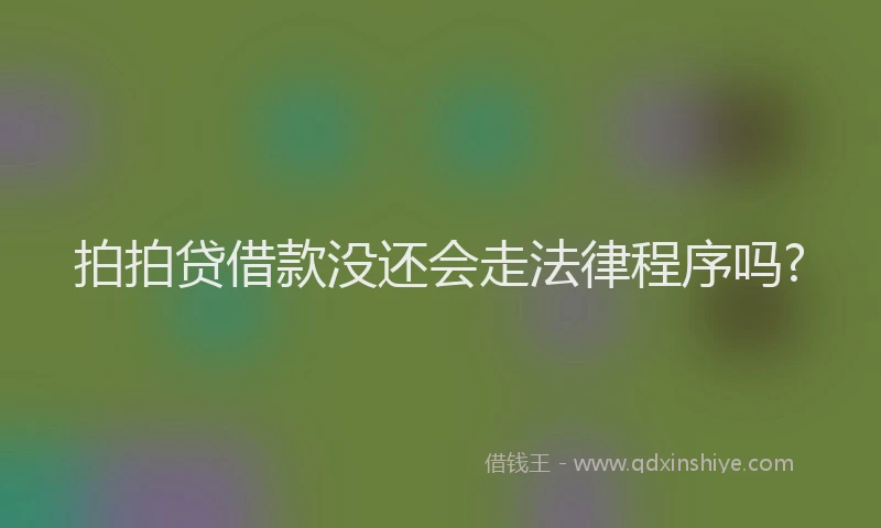 拍拍贷借款没还会走法律程序吗?