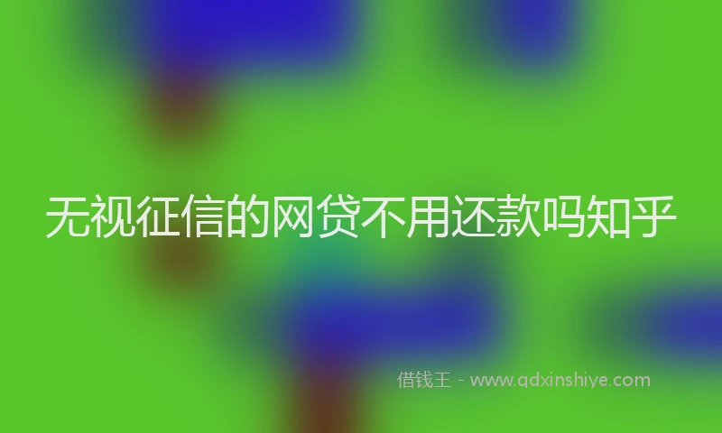 无视征信的网贷不用还款吗知乎