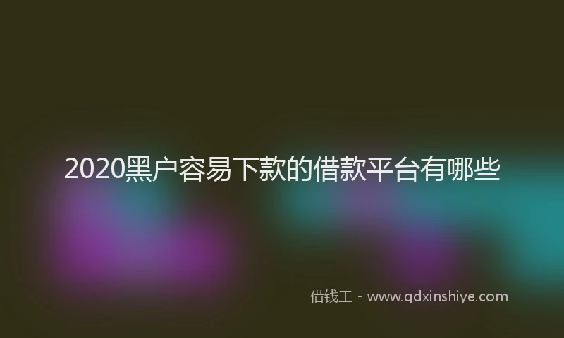 2020黑户容易下款的借款平台有哪些