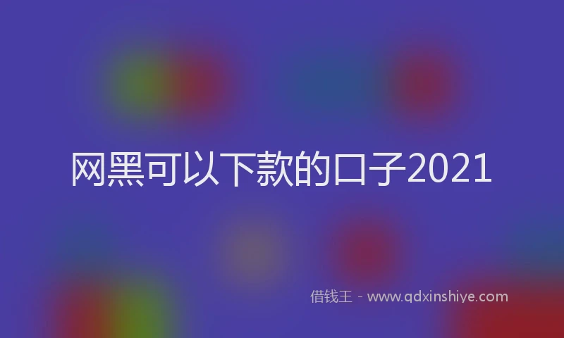 网黑可以下款的口子2021