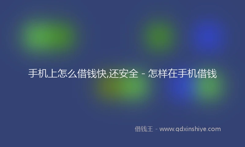 手机上怎么借钱快,还安全 - 怎样在手机借钱