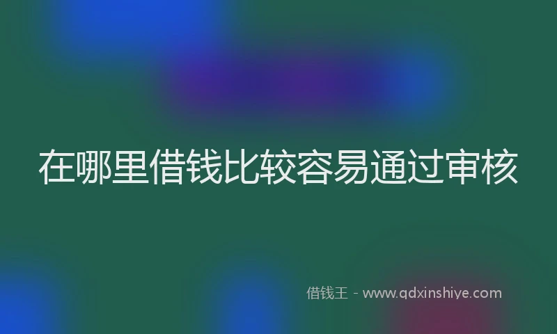 在哪里借钱比较容易通过审核
