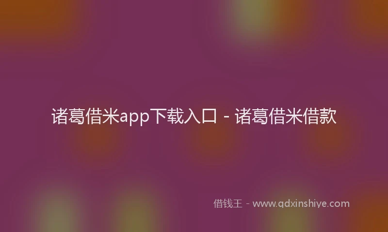 诸葛借米app下载入口 - 诸葛借米借款