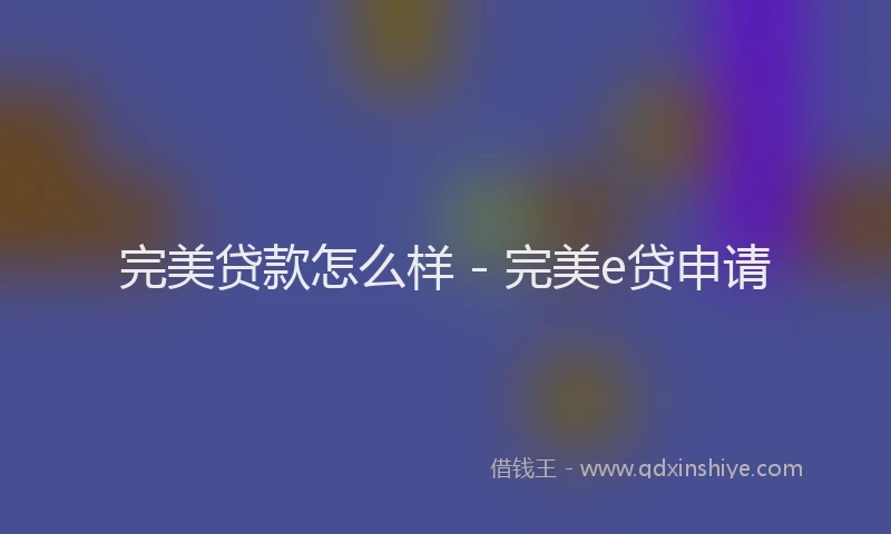 完美贷款怎么样 - 完美e贷申请