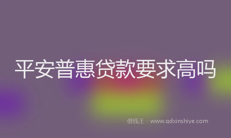 平安普惠贷款要求高吗