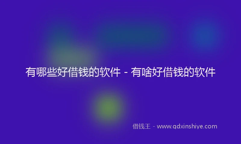 有哪些好借钱的软件 - 有啥好借钱的软件
