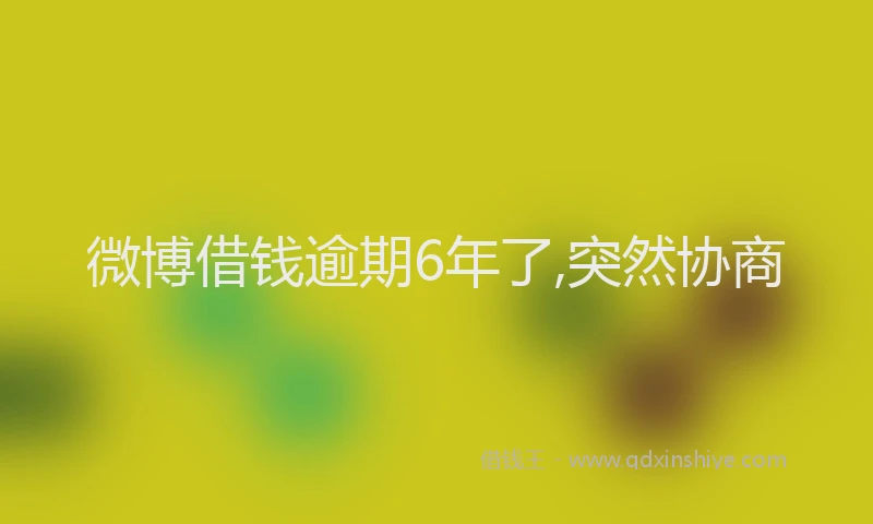 微博借钱逾期6年了,突然协商