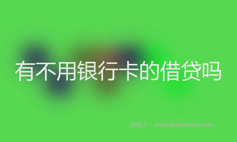 有不用银行卡的借贷吗