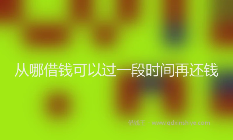 从哪借钱可以过一段时间再还钱