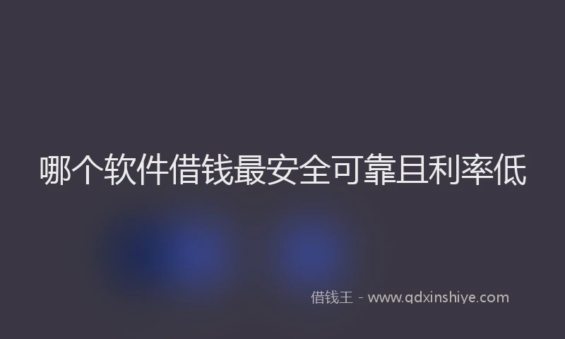 哪个软件借钱最安全可靠且利率低