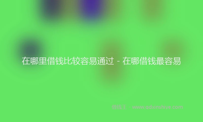 在哪里借钱比较容易通过 - 在哪借钱最容易