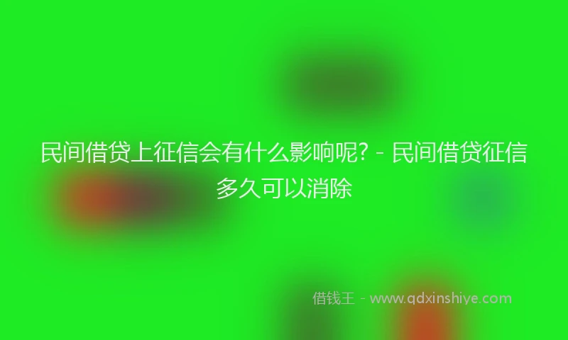 民间借贷上征信会有什么影响呢? - 民间借贷征信多久可以消除