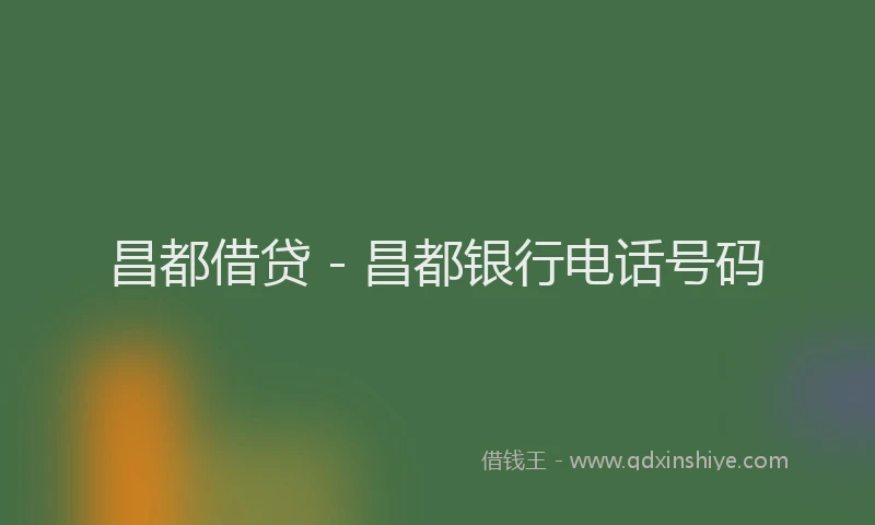 昌都借贷 - 昌都银行电话号码