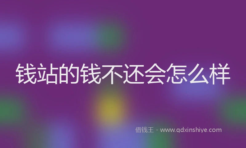 钱站的钱不还会怎么样