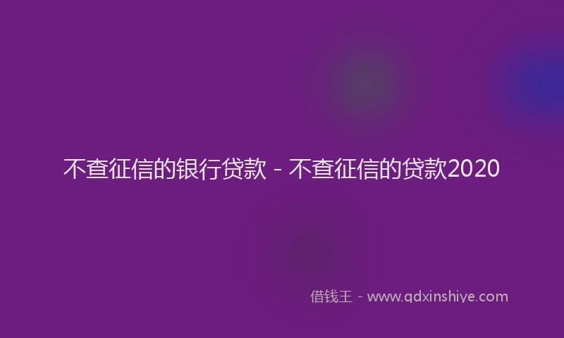不查征信的银行贷款 - 不查征信的贷款2020