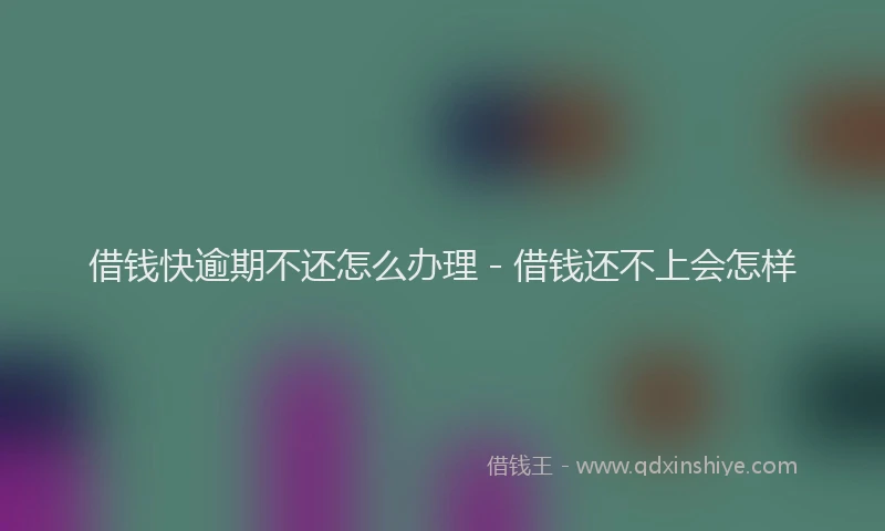借钱快逾期不还怎么办理 - 借钱还不上会怎样