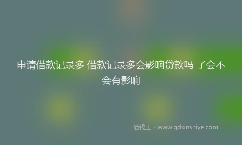 申请借款记录多 借款记录多会影响贷款吗 了会不会有影响