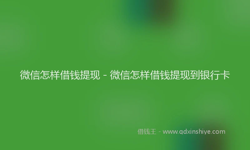 微信怎样借钱提现 - 微信怎样借钱提现到银行卡