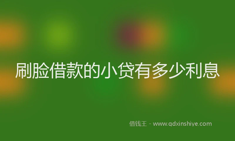 刷脸借款的小贷有多少利息