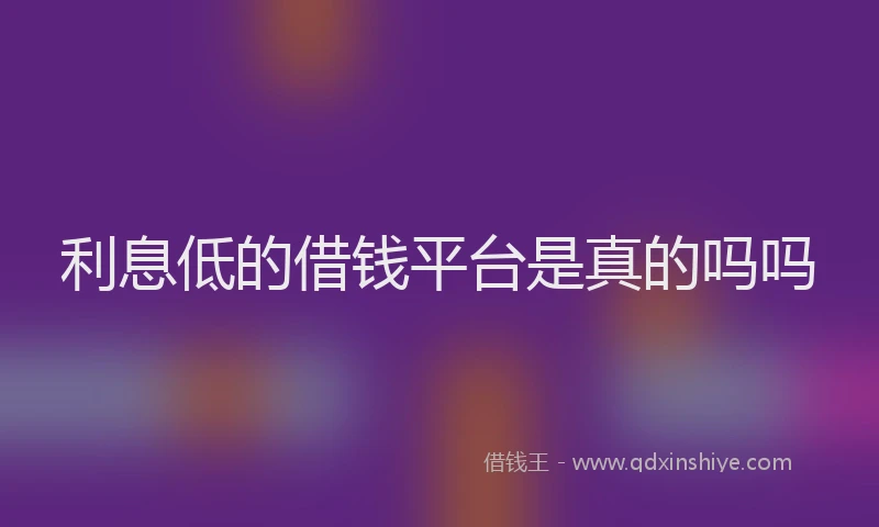 利息低的借钱平台是真的吗吗