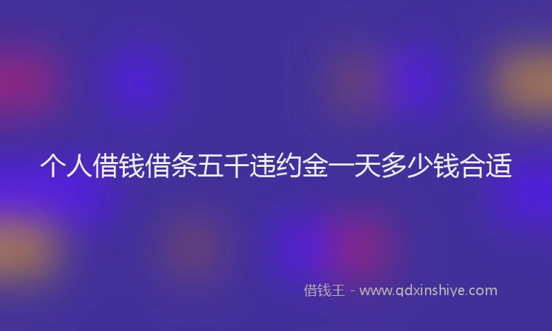 个人借钱借条五千违约金一天多少钱合适