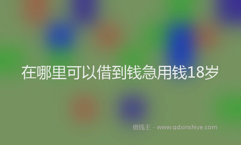 在哪里可以借到钱急用钱18岁
