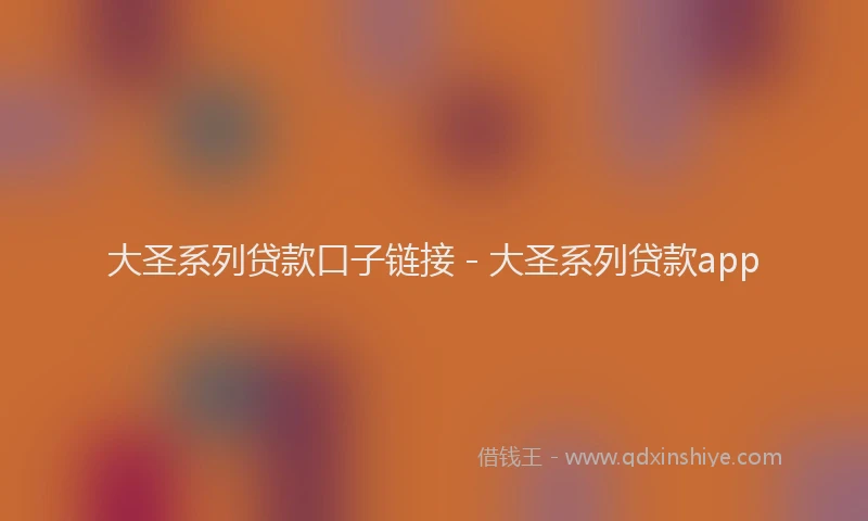 大圣系列贷款口子链接 - 大圣系列贷款app