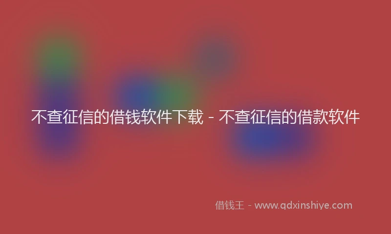 不查征信的借钱软件下载 - 不查征信的借款软件