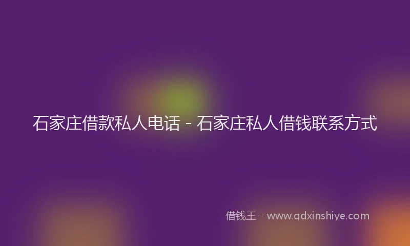 石家庄借款私人电话 - 石家庄私人借钱联系方式
