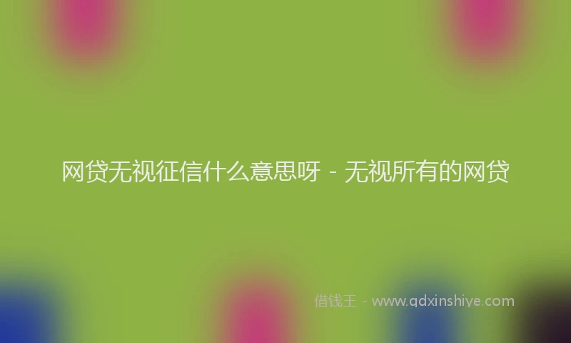 网贷无视征信什么意思呀 - 无视所有的网贷