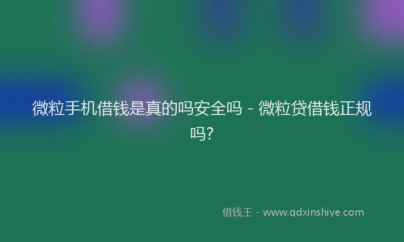 微粒手机借钱是真的吗安全吗 - 微粒贷借钱正规吗?