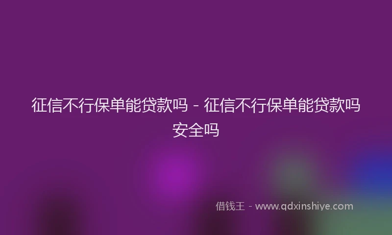 征信不行保单能贷款吗 - 征信不行保单能贷款吗安全吗