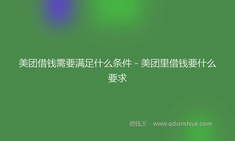 美团借钱需要满足什么条件 - 美团里借钱要什么要求