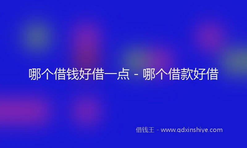 哪个借钱好借一点 - 哪个借款好借