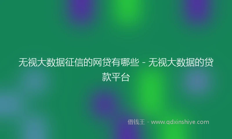 无视大数据征信的网贷有哪些 - 无视大数据的贷款平台