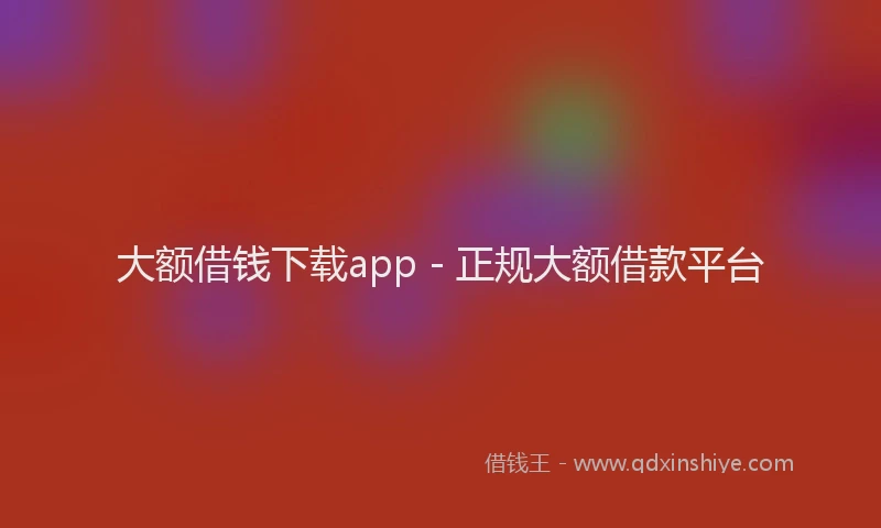 大额借钱下载app - 正规大额借款平台