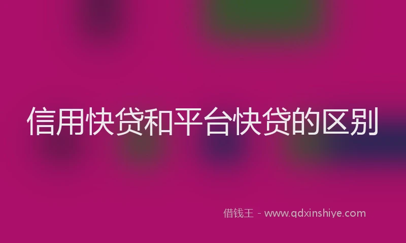 信用快贷和平台快贷的区别