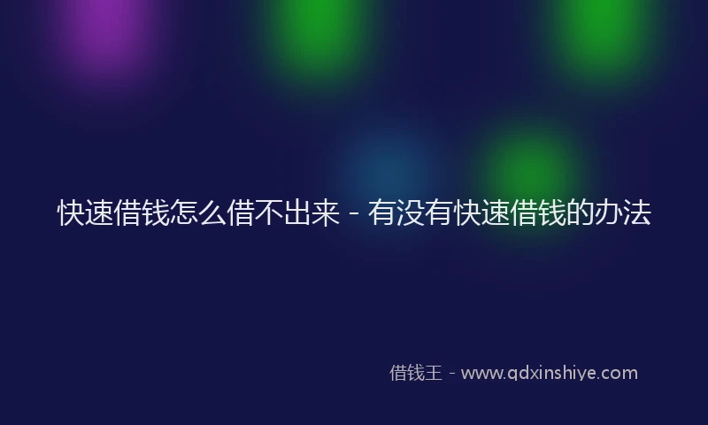快速借钱怎么借不出来 - 有没有快速借钱的办法