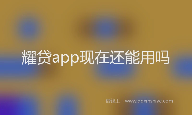 耀贷app现在还能用吗