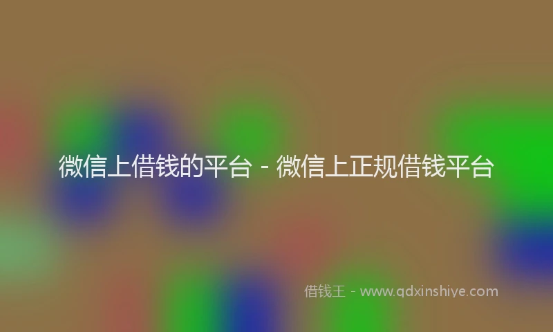 微信上借钱的平台 - 微信上正规借钱平台