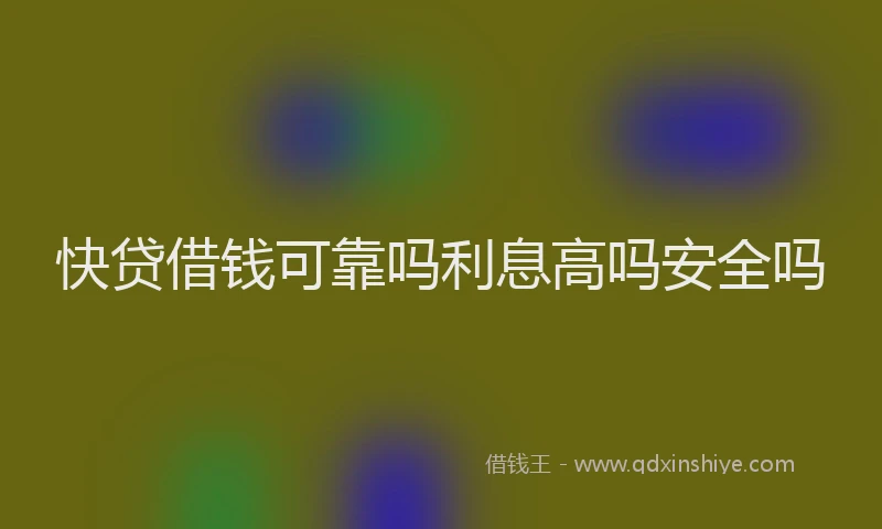 快贷借钱可靠吗利息高吗安全吗