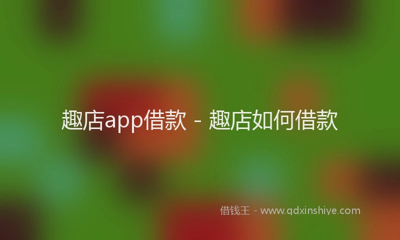 趣店app借款 - 趣店如何借款