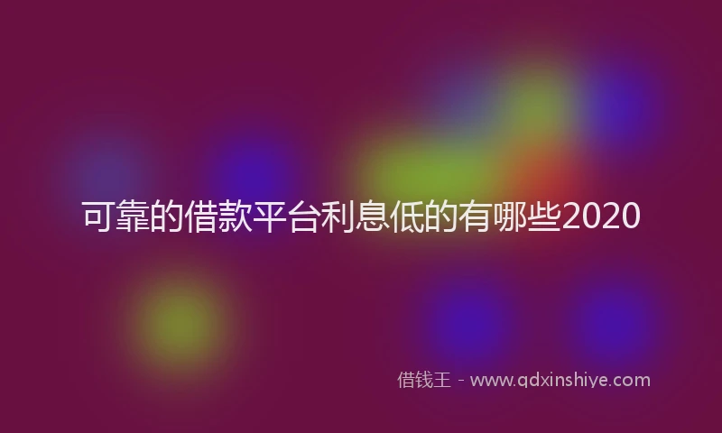 可靠的借款平台利息低的有哪些2020