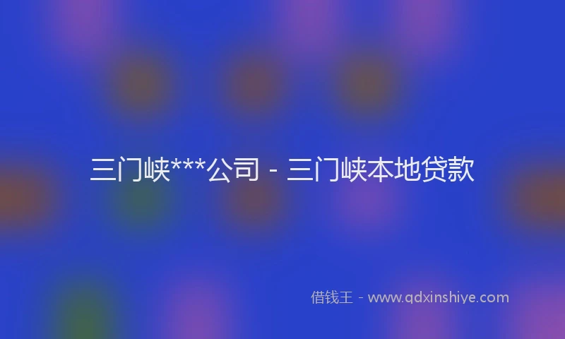 三门峡***公司 - 三门峡本地贷款